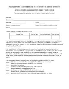 PRIOR LEARNING ASSESSMENT AND RECOGNITION FOR MATURE STUDENTS APPLICATION TO CHALLENGE FOR CREDIT FOR A COURSE Please complete this application form and submit it to your school principal. Surname: Given names: