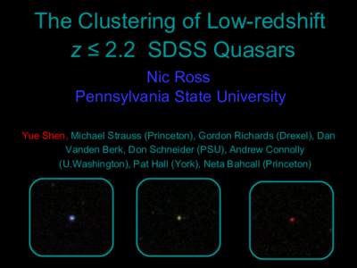 The Clustering of Low-redshift z ≤ 2.2 SDSS Quasars Nic Ross Pennsylvania State University Yue Shen, Michael Strauss (Princeton), Gordon Richards (Drexel), Dan Vanden Berk, Don Schneider (PSU), Andrew Connolly