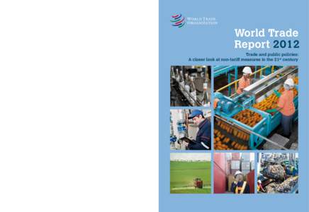 World Trade Report 2012 Trade and public policies: A closer look at non-tariff measures in the 21  World Trade Report 2012 The World Trade Report 2012 ventures beyond tariffs to examine other policy measures that can aff