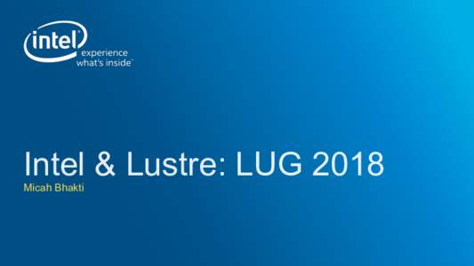Intel & Lustre: LUG 2018 Micah Bhakti Exciting Information from Lawyers All information provided here is subject to change without notice. Contact your Intel representative to obtain the latest Intel product specificati