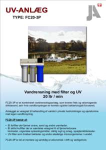 TYPE: FC20-3P  Vandrensning med filter og UV 20 ltr / min FC20-3P er et kombineret vandrensningsanlæg, som leverer frisk og velsmagende drikkevand, selv hvis vandforsyningen er kemisk og/eller bakteriologisk forurenet.