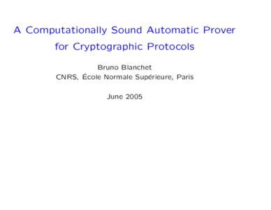 A Computationally Sound Automatic Prover for Cryptographic Protocols Bruno Blanchet ´ cole Normale Sup´ CNRS, E erieure, Paris