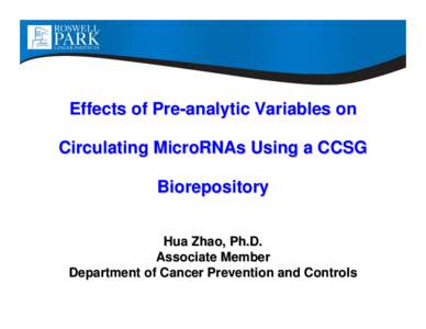 Effects of Pre-analytic Variables on Circulating MicroRNAs Using a CCSG Biorepository Hua Zhao, Ph.D. Associate Member Department of Cancer Prevention and Controls