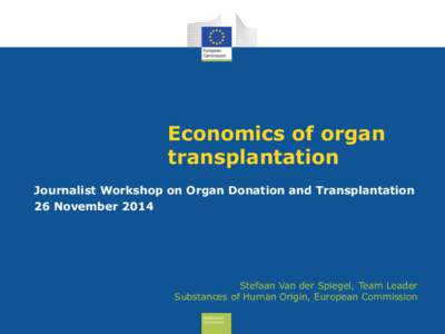 Economics of organ transplantation Journalist Workshop on Organ Donation and Transplantation 26 November[removed]Stefaan Van der Spiegel, Team Leader