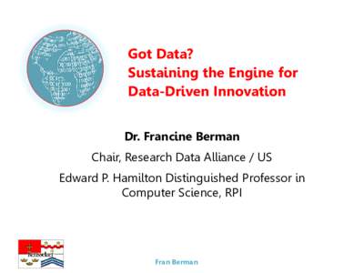 Got Data? Sustaining the Engine for Data-Driven Innovation Dr. Francine Berman Chair, Research Data Alliance / US Edward P. Hamilton Distinguished Professor in