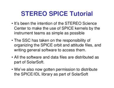 STEREO SPICE Tutorial • It’s been the intention of the STEREO Science Center to make the use of SPICE kernels by the instrument teams as simple as possible • The SSC has taken on the responsibility of organizing th