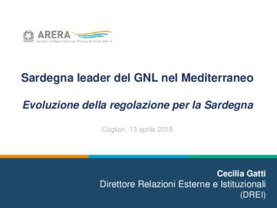 Sardegna leader del GNL nel Mediterraneo Evoluzione della regolazione per la Sardegna Cagliari, 13 aprile 2018 Cecilia Gatti