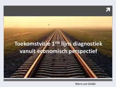   Toekomstvisie 1ste lijns diagnostiek vanuit economisch perspectief  Warry van Gelder