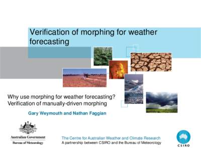Verification of morphing for weather forecasting Why use morphing for weather forecasting? Verification of manually-driven morphing Gary Weymouth and Nathan Faggian