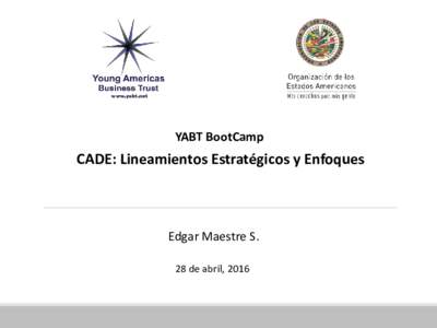 YABT BootCamp  CADE: Lineamientos Estratégicos y Enfoques Edgar Maestre S. 28 de abril, 2016