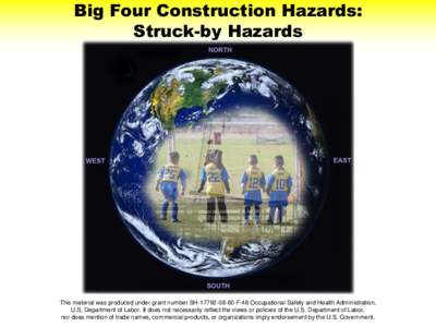 Big Four Construction Hazards: Struck-by Hazards This material was produced under grant number SH[removed]F-48 Occupational Safety and Health Administration, U.S. Department of Labor. It does not necessarily reflect 