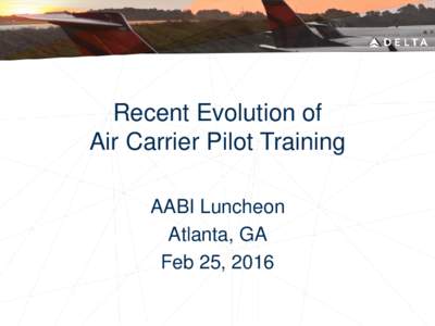 Recent Evolution of Air Carrier Pilot Training AABI Luncheon Atlanta, GA Feb 25, 2016