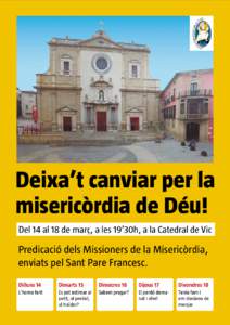 Deixa’t canviar per la misericòrdia de Déu! Del 14 al 18 de març, a les 19’30h, a la Catedral de Vic Predicació dels Missioners de la Misericòrdia, enviats pel Sant Pare Francesc.