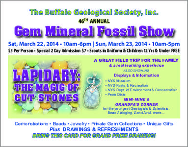 The Buffalo Geological Society, Inc. 46th Annual Gem Mineral Fossil Show Sat, March 22, 2014 • 10am-6pm | Sun, March 23, 2014 • 10am-5pm $5 Per Person • Special 2 Day Admission $7 • Scouts in Uniform & Children 1