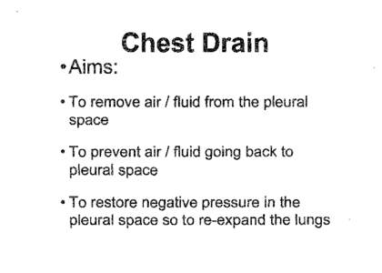 Chest Drain •Aims: • To remove air I fluid from the pleural space • To prevent air I fluid going back to pleural space