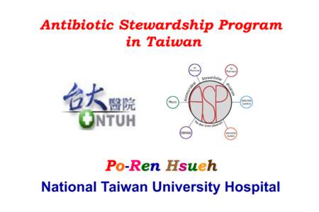 Antibiotic Stewardship Program in Taiwan Po-Ren Hsueh National Taiwan University Hospital