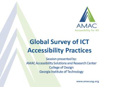 Global Survey of ICT Accessibility Practices Session presented by: AMAC Accessibility Solutions and Research Center College of Design Georgia Institute of Technology