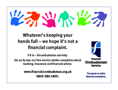 Whatever’s keeping your hands full – we hope it’s not a financial complaint. If it is – the ombudsman can help. Set up by law, our free service settles complaints about banking, insurance and financial advice.