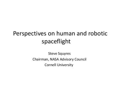 Perspectives on human and robotic spaceflight Steve Squyres Chairman, NASA Advisory Council Cornell University