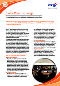 Global Video Exchange Think BT for business-to-business TelePresence connections Shape business strategy, create a competitive advantage, and connect your business globally without ever leaving your office. With BT Globa