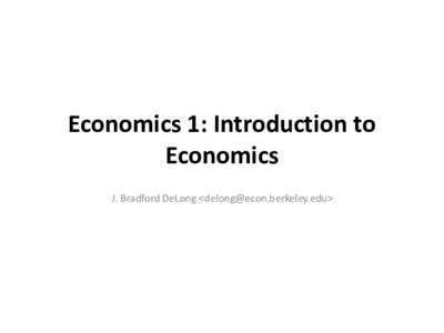 Economics	1:	Introduction	to	 Economics J.	Bradford	DeLong	<> Administrivia April	18,	2016	8-9	AM