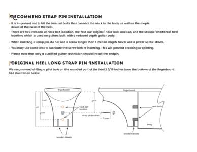 Recommend strap pin installation • It is important not to hit the internal bolts that connect the neck to the body as well as the maple dowel at the base of the heel. •T  here are two versions of neck bolt location