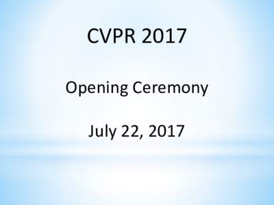 CVPR 2017 Opening Ceremony July 22, 2017 Welcome to San Juan, Puerto Rico!