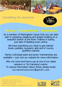 Something for everyone!  Fitness ~ Competition ~ Relaxation As a member of Wokingham Canoe Club you can take part in canoeing, kayaking and dragon boating on a beautiful stretch of the River Thames in Earley,