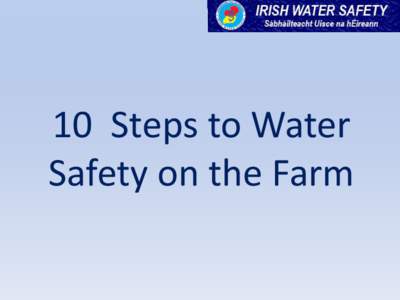 10 Steps to Water Safety on the Farm 1. Farm ponds are often out of view of the house, so always have an adult with you when you are feeding the ducks or playing