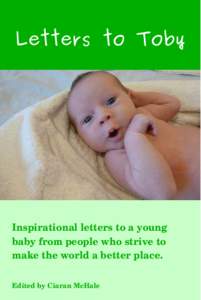 Letters to Toby  Inspirational letters to a young  baby from people who strive to  make the world a better place. Edited by Ciaran McHale