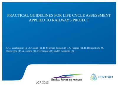 PRACTICAL GUIDELINES FOR LIFE CYCLE ASSESSMENT APPLIED TO RAILWAYS PROJECT P.-O. Vandanjon (1), A. Coiret (1), B. Muresan Paslaru (1), A. Fargier (1), R. Bosquet (2), M. Dauvergne (1), A. Jullien (1), D. François (1) an