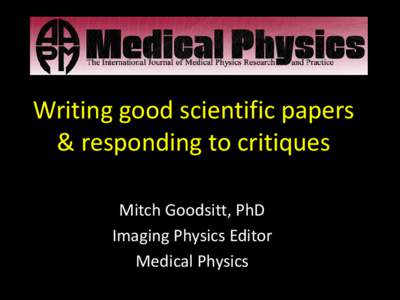 Writing good scientific papers & responding to critiques Mitch Goodsitt, PhD Imaging Physics Editor Medical Physics