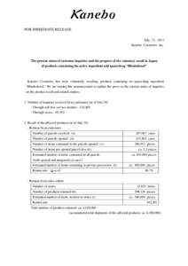 FOR IMMEDIATE RELEASE July 31, 2013 Kanebo Cosmetics Inc. The present status of customer inquiries and the progress of the voluntary recall in Japan of products containing the active ingredient and quasi-drug “Rhododen