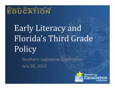 Early	Literacy	and	 Florida’s	Third	Grade	 Policy Southern Legislative Conference July 28, 2013