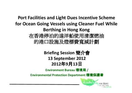 Port Facilities and Light Dues Incentive Scheme for Ocean Going Vessels using Cleaner Fuel While Berthing in Hong Kong 在香港停泊的遠洋船使用清潔燃油 的港口設施及燈標費寬減計劃 Briefing Sessio