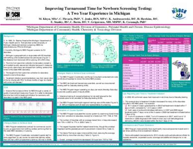 Improving Turnaround Time for Newborn Screening Testing: A Two Year Experience in Michigan M. Kleyn, MSc1, C. Flevaris, PhD1, V. Jenks, BSN, MPA1, K. Andruszewski, BS1, H. Hawkins, BS2, E. Stanley, BS2, C. Burns, BS2, V.