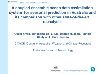 A coupled ensemble ocean data assimilation system for seasonal prediction in Australia and its comparison with other state-of-the-art reanalysis Oscar Alves, Yonghong Yin, Li Shi, Debbie Hudson, Patricia Okely and Harry 