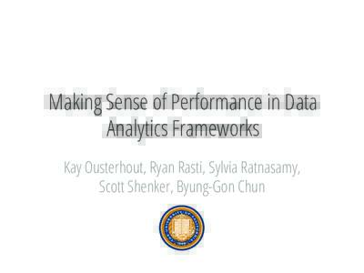 Making Sense of Performance in Data Analytics Frameworks Kay Ousterhout, Ryan Rasti, Sylvia Ratnasamy, Scott Shenker, Byung-Gon Chun  Large-scale data analytics has