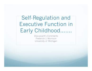 Self-Regulation and Executive Function in Early Childhood……. Discussant’s Comments Frederick J. Morrison University of Michigan