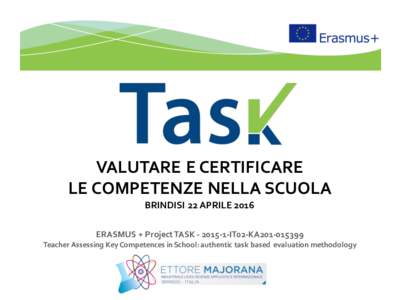 VALUTARE E CERTIFICARE LE COMPETENZE NELLA SCUOLA BRINDISI 22 APRILE 2016 ERASMUS + Project TASKIT02-KA201Teacher Assessing Key Competences in School: authentic task based evaluation methodology