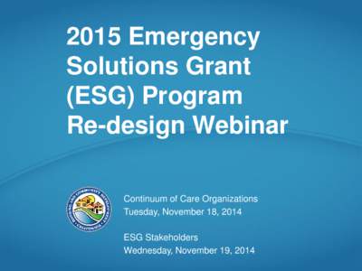 2015 Emergency Solutions Grant (ESG) Program Re-design Webinar Continuum of Care Organizations Tuesday, November 18, 2014