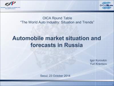 OICA Round Table “The World Auto Industry: Situation and Trends” Automobile market situation and forecasts in Russia Igor Korovkin