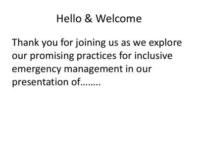 Hello & Welcome Thank you for joining us as we explore our promising practices for inclusive emergency management in our presentation of……..