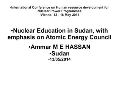 •International Conference on Human resource development for Nuclear Power Programmes •Vienna; May 2014 •Nuclear Education in Sudan, with emphasis on Atomic Energy Council