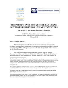 THE PARTY’S OVER FOR QUICKIE TAX LOANS: BUT TRAPS REMAIN FOR UNWARY TAXPAYERS The NCLC/CFA 2012 Refund Anticipation Loan Report Chi Chi Wu, National Consumer Law Center Contributing author: Jean Ann Fox, Consumer Feder