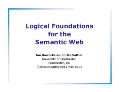 Logical Foundations for the Semantic Web Ian Horrocks and Ulrike Sattler University of Manchester Manchester, UK
