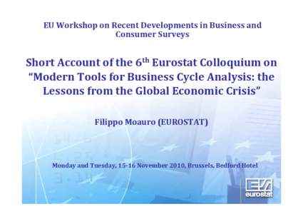 EU Workshop on Recent Developments in Business and Consumer Surveys Short Account of the 6th Eurostat Colloquium on “Modern Tools for Business Cycle Analysis: the Lessons from the Global Economic Crisis”