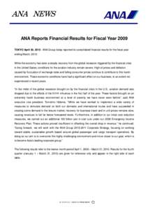 ANA NEWS ANA Reports Financial Results for Fiscal Year 2009 TOKYO April 30, ANA Group today reported its consolidated financial results for the fiscal year ending March, While the economy has seen a steady 