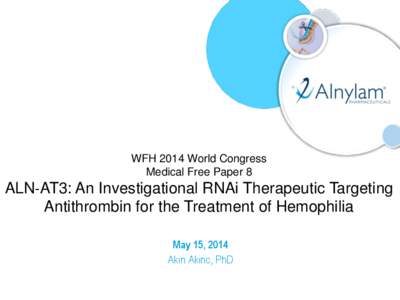 WFH 2014 World Congress Medical Free Paper 8 ALN‐AT3: An Investigational RNAi Therapeutic Targeting Antithrombin for the Treatment of Hemophilia May 15, 2014