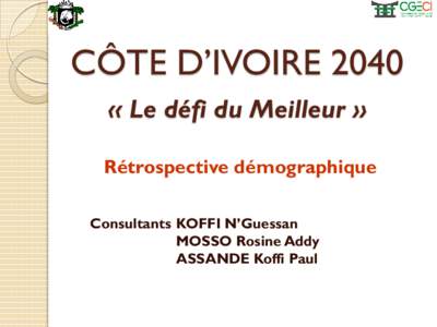 CÔTE D’IVOIRE 2040 « Le défi du Meilleur » Rétrospective démographique Consultants KOFFI N’Guessan MOSSO Rosine Addy ASSANDE Koffi Paul